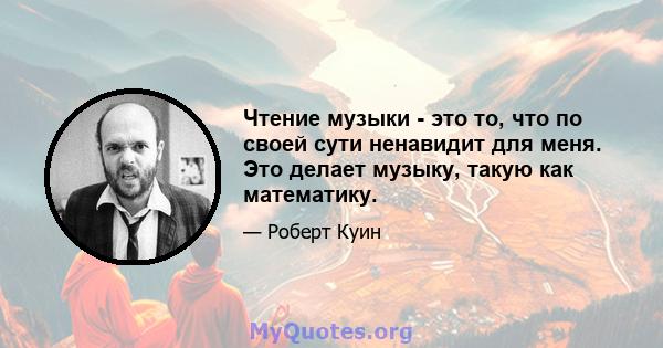 Чтение музыки - это то, что по своей сути ненавидит для меня. Это делает музыку, такую ​​как математику.