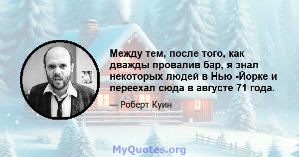 Между тем, после того, как дважды провалив бар, я знал некоторых людей в Нью -Йорке и переехал сюда в августе 71 года.