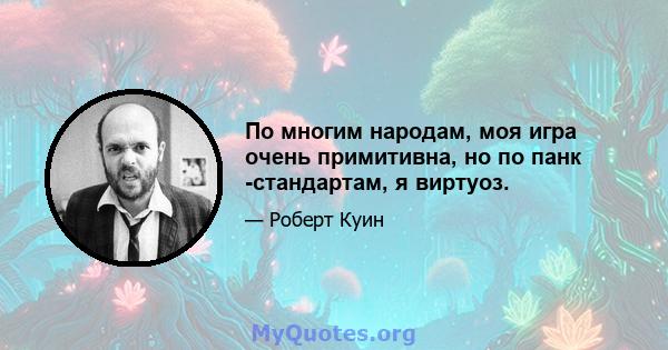 По многим народам, моя игра очень примитивна, но по панк -стандартам, я виртуоз.