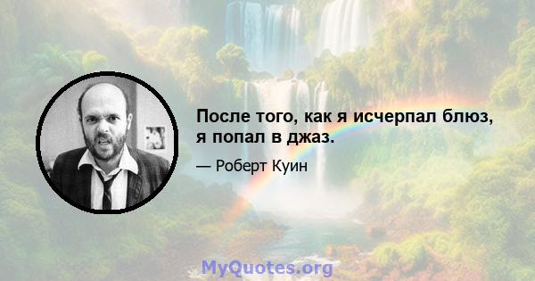 После того, как я исчерпал блюз, я попал в джаз.