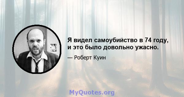 Я видел самоубийство в 74 году, и это было довольно ужасно.