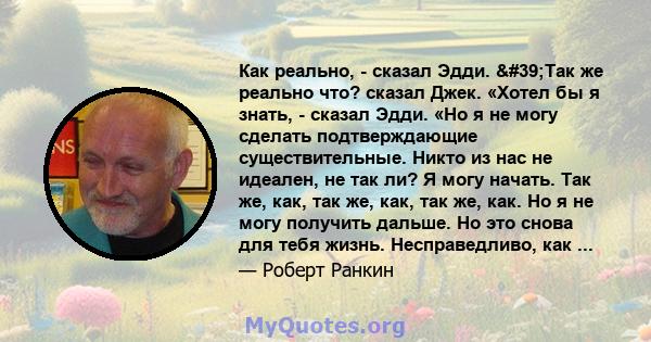 Как реально, - сказал Эдди. 'Так же реально что? сказал Джек. «Хотел бы я знать, - сказал Эдди. «Но я не могу сделать подтверждающие существительные. Никто из нас не идеален, не так ли? Я могу начать. Так же, как,