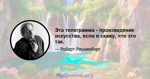 Эта телеграмма - произведение искусства, если я скажу, что это так.