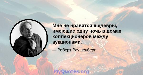 Мне не нравятся шедевры, имеющие одну ночь в домах коллекционеров между аукционами.