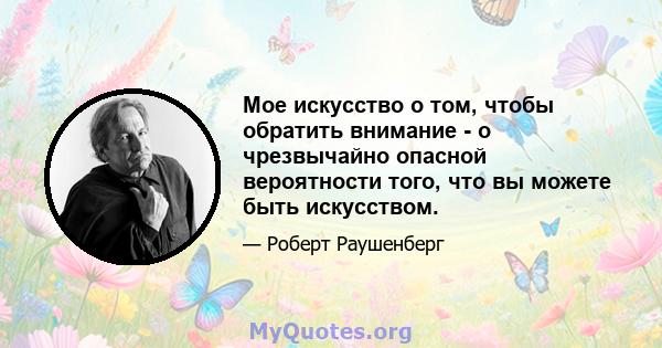 Мое искусство о том, чтобы обратить внимание - о чрезвычайно опасной вероятности того, что вы можете быть искусством.