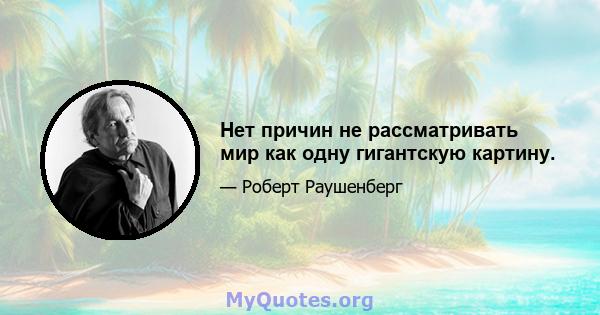 Нет причин не рассматривать мир как одну гигантскую картину.