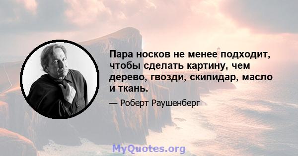 Пара носков не менее подходит, чтобы сделать картину, чем дерево, гвозди, скипидар, масло и ткань.