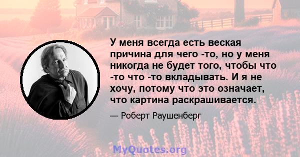 У меня всегда есть веская причина для чего -то, но у меня никогда не будет того, чтобы что -то что -то вкладывать. И я не хочу, потому что это означает, что картина раскрашивается.