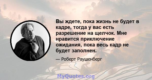 Вы ждете, пока жизнь не будет в кадре, тогда у вас есть разрешение на щелчок. Мне нравится приключение ожидания, пока весь кадр не будет заполнен.