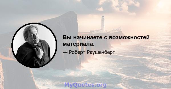 Вы начинаете с возможностей материала.