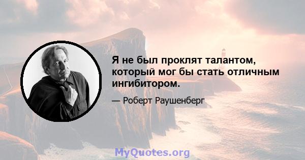 Я не был проклят талантом, который мог бы стать отличным ингибитором.