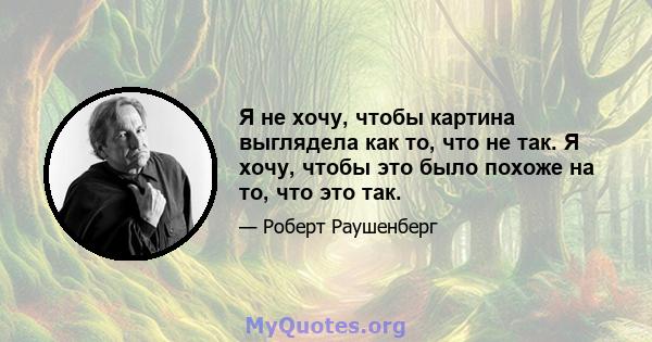 Я не хочу, чтобы картина выглядела как то, что не так. Я хочу, чтобы это было похоже на то, что это так.