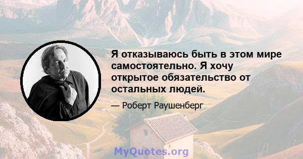 Я отказываюсь быть в этом мире самостоятельно. Я хочу открытое обязательство от остальных людей.