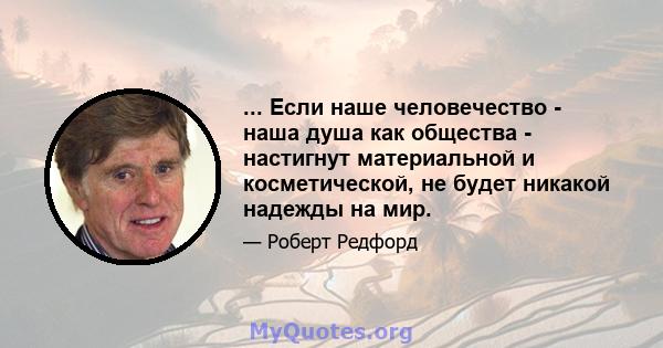 ... Если наше человечество - наша душа как общества - настигнут материальной и косметической, не будет никакой надежды на мир.