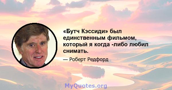 «Бутч Кэссиди» был единственным фильмом, который я когда -либо любил снимать.