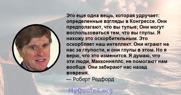 Это еще одна вещь, которая удручает: определенные взгляды в Конгрессе. Они предполагают, что вы тупые; Они могут воспользоваться тем, что вы глупы. Я нахожу это оскорбительным. Это оскорбляет наш интеллект. Они играют