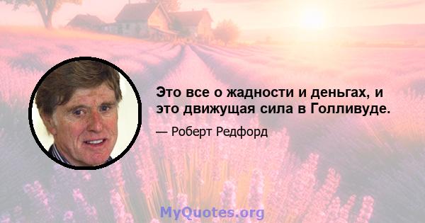 Это все о жадности и деньгах, и это движущая сила в Голливуде.