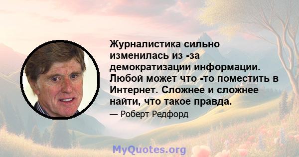 Журналистика сильно изменилась из -за демократизации информации. Любой может что -то поместить в Интернет. Сложнее и сложнее найти, что такое правда.