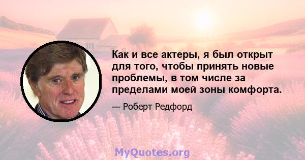 Как и все актеры, я был открыт для того, чтобы принять новые проблемы, в том числе за пределами моей зоны комфорта.