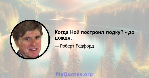 Когда Ной построил лодку? - до дождя.