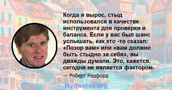 Когда я вырос, стыд использовался в качестве инструмента для проверки и баланса. Если у вас был шанс услышать, как кто -то сказал: «Позор вам» или «вам должно быть стыдно за себя», вы дважды думали. Это, кажется,