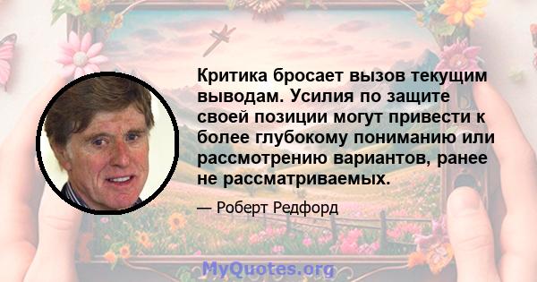 Критика бросает вызов текущим выводам. Усилия по защите своей позиции могут привести к более глубокому пониманию или рассмотрению вариантов, ранее не рассматриваемых.