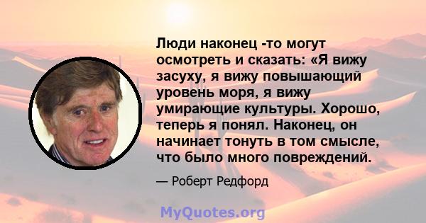 Люди наконец -то могут осмотреть и сказать: «Я вижу засуху, я вижу повышающий уровень моря, я вижу умирающие культуры. Хорошо, теперь я понял. Наконец, он начинает тонуть в том смысле, что было много повреждений.