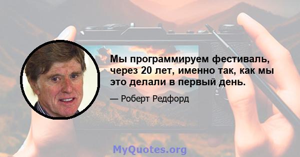 Мы программируем фестиваль, через 20 лет, именно так, как мы это делали в первый день.