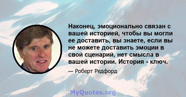 Наконец, эмоционально связан с вашей историей, чтобы вы могли ее доставить, вы знаете, если вы не можете доставить эмоции в свой сценарий, нет смысла в вашей истории. История - ключ.