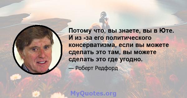 Потому что, вы знаете, вы в Юте. И из -за его политического консерватизма, если вы можете сделать это там, вы можете сделать это где угодно.