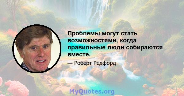 Проблемы могут стать возможностями, когда правильные люди собираются вместе.