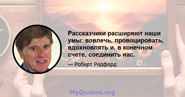 Рассказчики расширяют наши умы: вовлечь, провоцировать, вдохновлять и, в конечном счете, соединить нас.