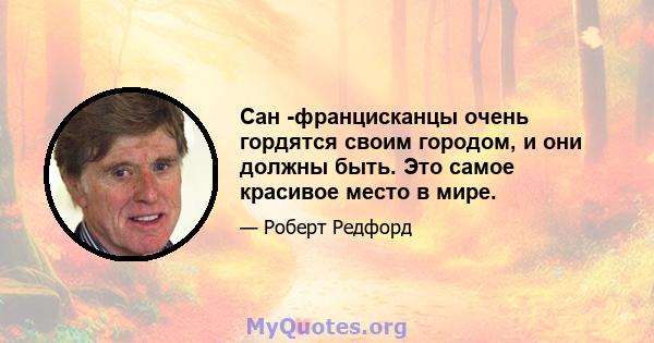 Сан -францисканцы очень гордятся своим городом, и они должны быть. Это самое красивое место в мире.