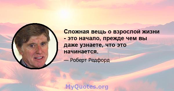 Сложная вещь о взрослой жизни - это начало, прежде чем вы даже узнаете, что это начинается.