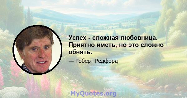 Успех - сложная любовница. Приятно иметь, но это сложно обнять.