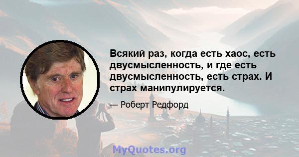 Всякий раз, когда есть хаос, есть двусмысленность, и где есть двусмысленность, есть страх. И страх манипулируется.