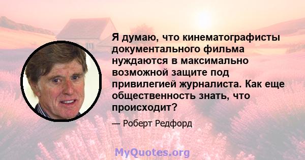 Я думаю, что кинематографисты документального фильма нуждаются в максимально возможной защите под привилегией журналиста. Как еще общественность знать, что происходит?