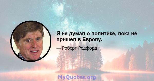 Я не думал о политике, пока не пришел в Европу.