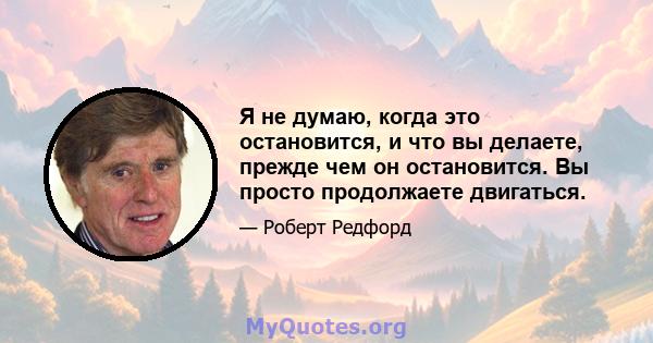 Я не думаю, когда это остановится, и что вы делаете, прежде чем он остановится. Вы просто продолжаете двигаться.