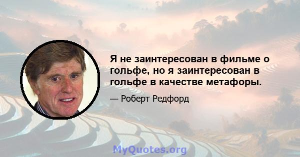 Я не заинтересован в фильме о гольфе, но я заинтересован в гольфе в качестве метафоры.