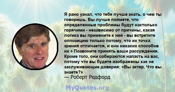 Я рано узнал, что тебе лучше знать, о чем ты говоришь. Вы лучше поймете, что определенные проблемы будут настолько горячими - независимо от причины, какая логика вы примените к ней - вы встретите оппозицию только