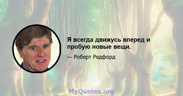 Я всегда движусь вперед и пробую новые вещи.