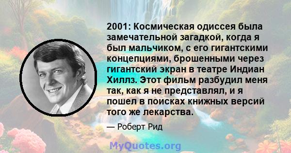 2001: Космическая одиссея была замечательной загадкой, когда я был мальчиком, с его гигантскими концепциями, брошенными через гигантский экран в театре Индиан Хиллз. Этот фильм разбудил меня так, как я не представлял, и 