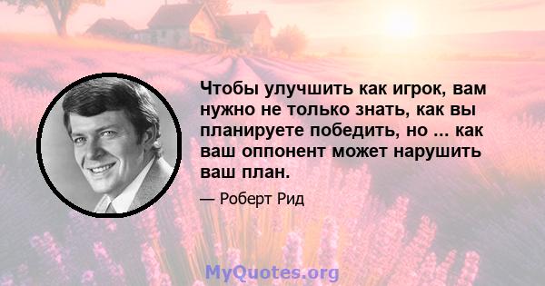 Чтобы улучшить как игрок, вам нужно не только знать, как вы планируете победить, но ... как ваш оппонент может нарушить ваш план.