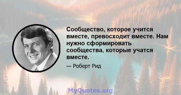 Сообщество, которое учится вместе, превосходит вместе. Нам нужно сформировать сообщества, которые учатся вместе.