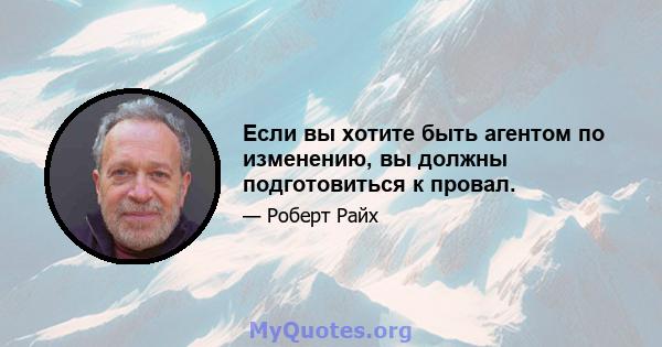 Если вы хотите быть агентом по изменению, вы должны подготовиться к провал.