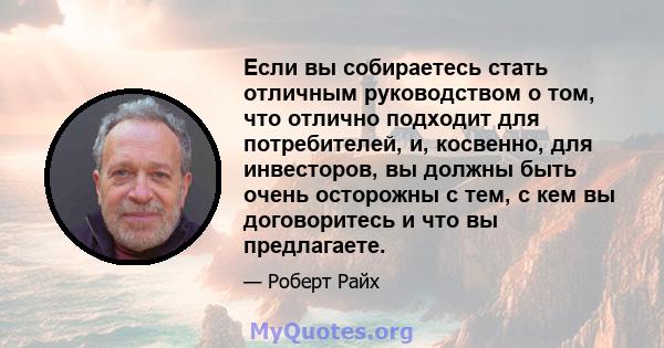 Если вы собираетесь стать отличным руководством о том, что отлично подходит для потребителей, и, косвенно, для инвесторов, вы должны быть очень осторожны с тем, с кем вы договоритесь и что вы предлагаете.