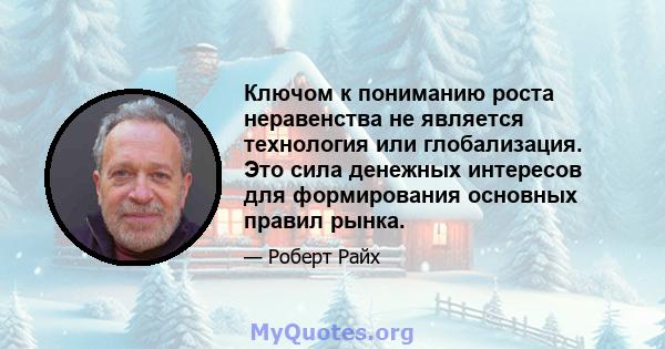 Ключом к пониманию роста неравенства не является технология или глобализация. Это сила денежных интересов для формирования основных правил рынка.