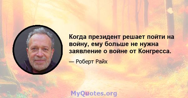 Когда президент решает пойти на войну, ему больше не нужна заявление о войне от Конгресса.