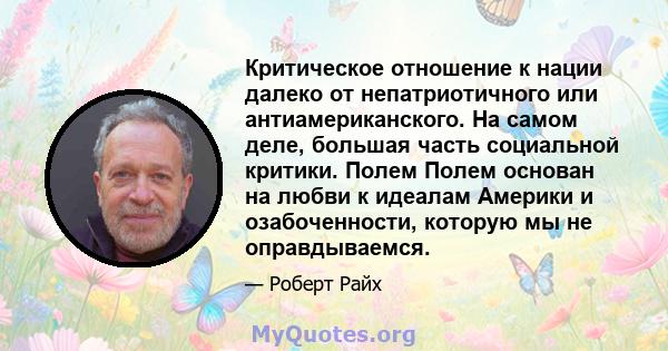 Критическое отношение к нации далеко от непатриотичного или антиамериканского. На самом деле, большая часть социальной критики. Полем Полем основан на любви к идеалам Америки и озабоченности, которую мы не оправдываемся.